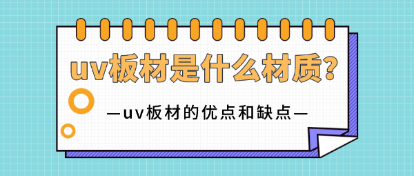 uv板材是什么材質？uv板材的優點和缺點