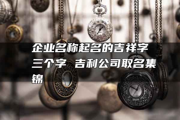 免費公司起名用字大全_公司起名字大全免費_免費公司起名測字